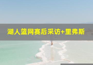 湖人篮网赛后采访 里弗斯